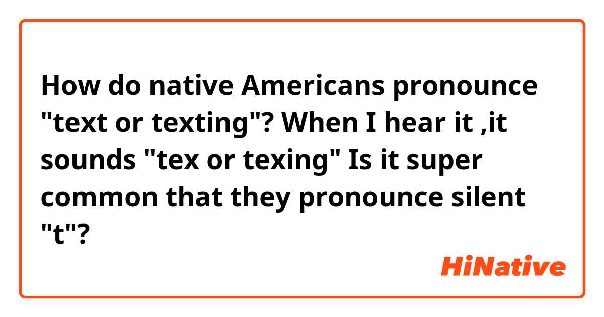 How do native Americans pronounce "text or texting"?
When I hear it ,it sounds "tex or texing"
Is it super common that they pronounce silent "t"?