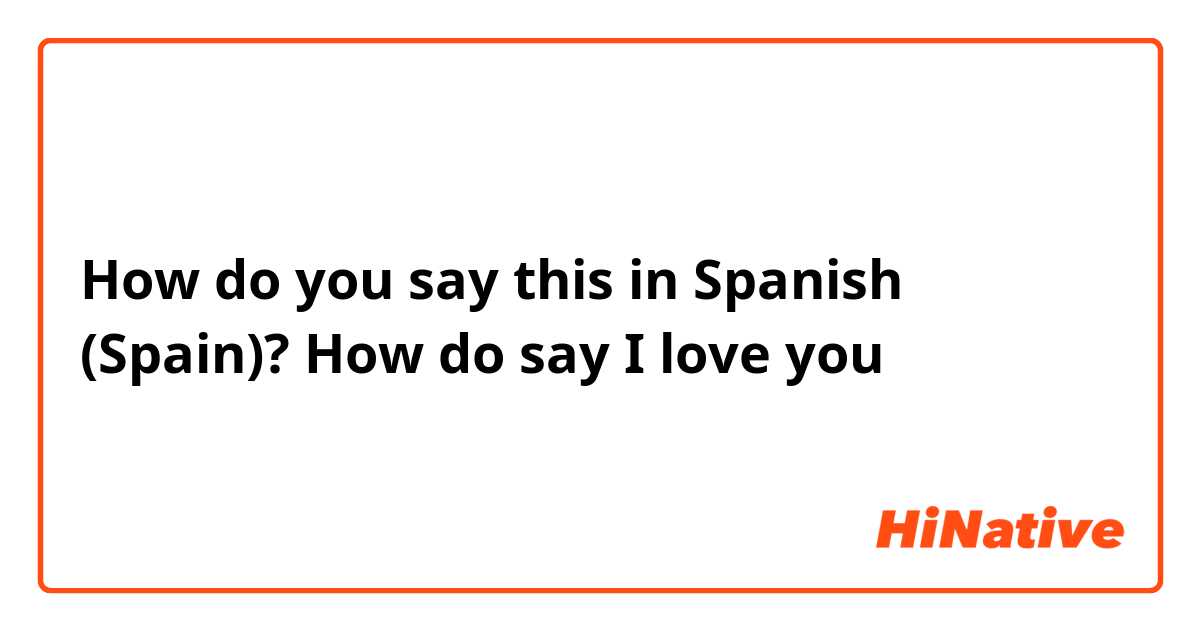 How do you say this in Spanish (Spain)? How do say I love you