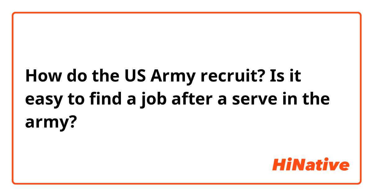 How do the US Army recruit? Is it easy to find a job after a serve in the army?