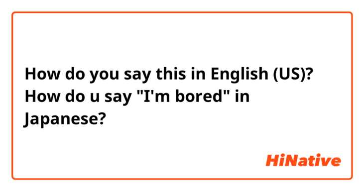 How do you say this in English (US)? How do u say "I'm bored" in Japanese? 