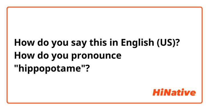 How do you say this in English (US)? How do you  pronounce "hippopotame"? 