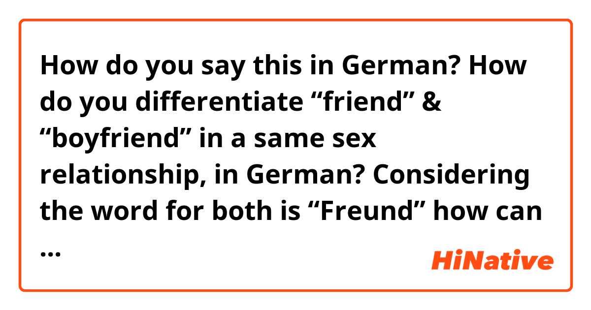 How do you say this in German? How do you differentiate “friend” & “boyfriend” in a same sex relationship, in German? Considering the word for both is “Freund” how can you make it clear it’s not just your friend?