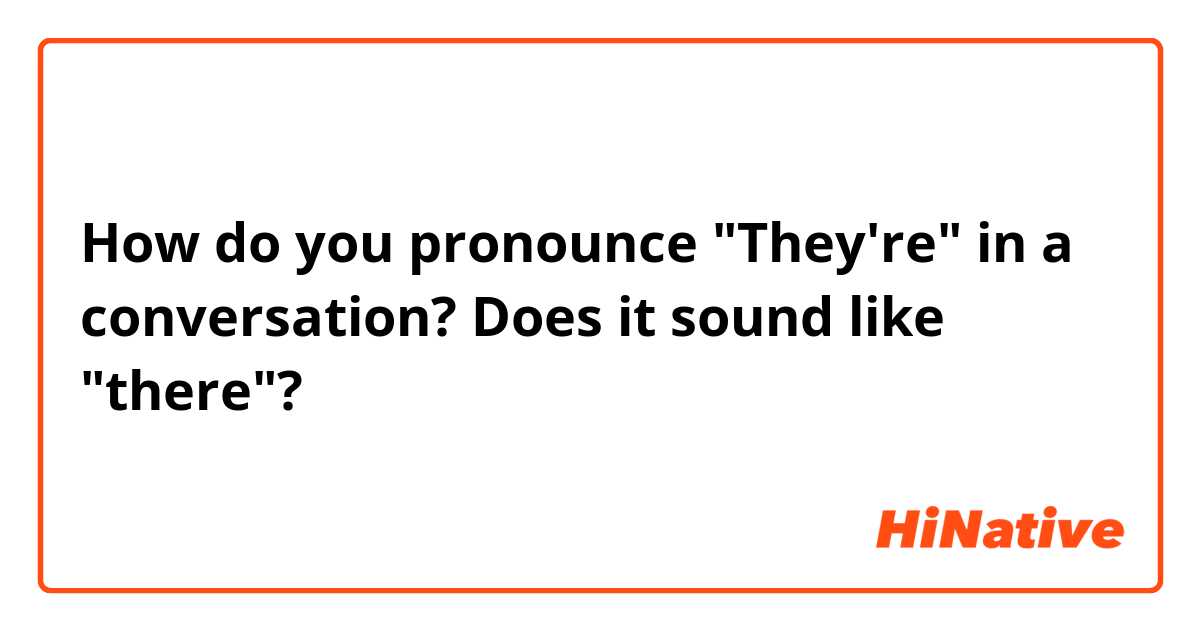 How do you pronounce "They're" in a conversation? Does it sound like "there"?