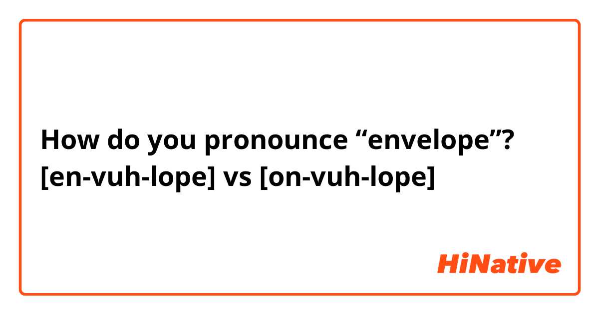 How do you pronounce “envelope”?
[en-vuh-lope] vs [on-vuh-lope]