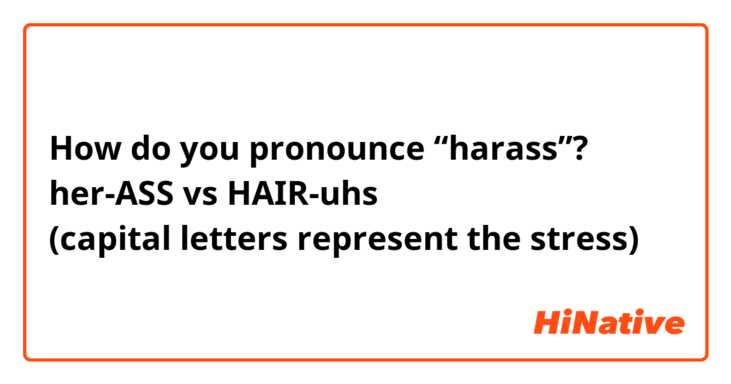 How do you pronounce “harass”?
her-ASS vs HAIR-uhs
(capital letters represent the stress)
