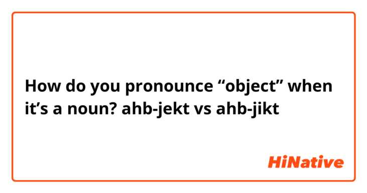 How do you pronounce “object” when it’s a noun?
ahb-jekt vs ahb-jikt