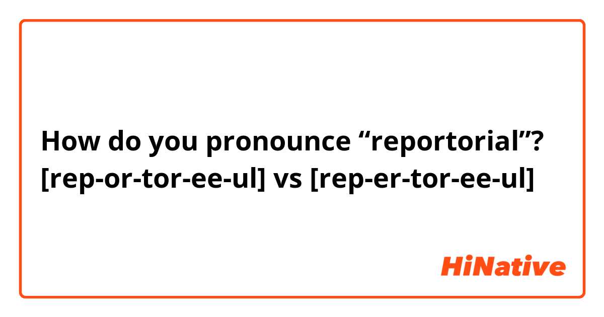 How do you pronounce “reportorial”?
[rep-or-tor-ee-ul] vs [rep-er-tor-ee-ul]