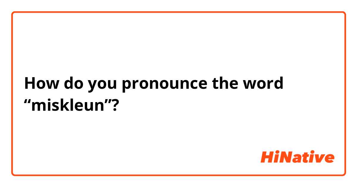 How do you pronounce the word “miskleun”? 