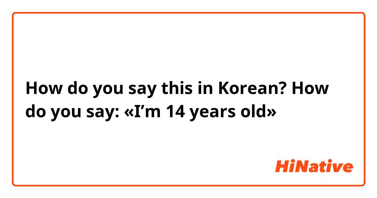 How do you say this in Korean? How do you say: «I’m 14 years old»