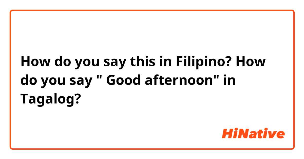 How do you say this in Filipino? How do you say " Good afternoon" in Tagalog?