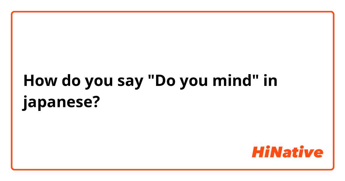 How do you say "Do you mind" in japanese?