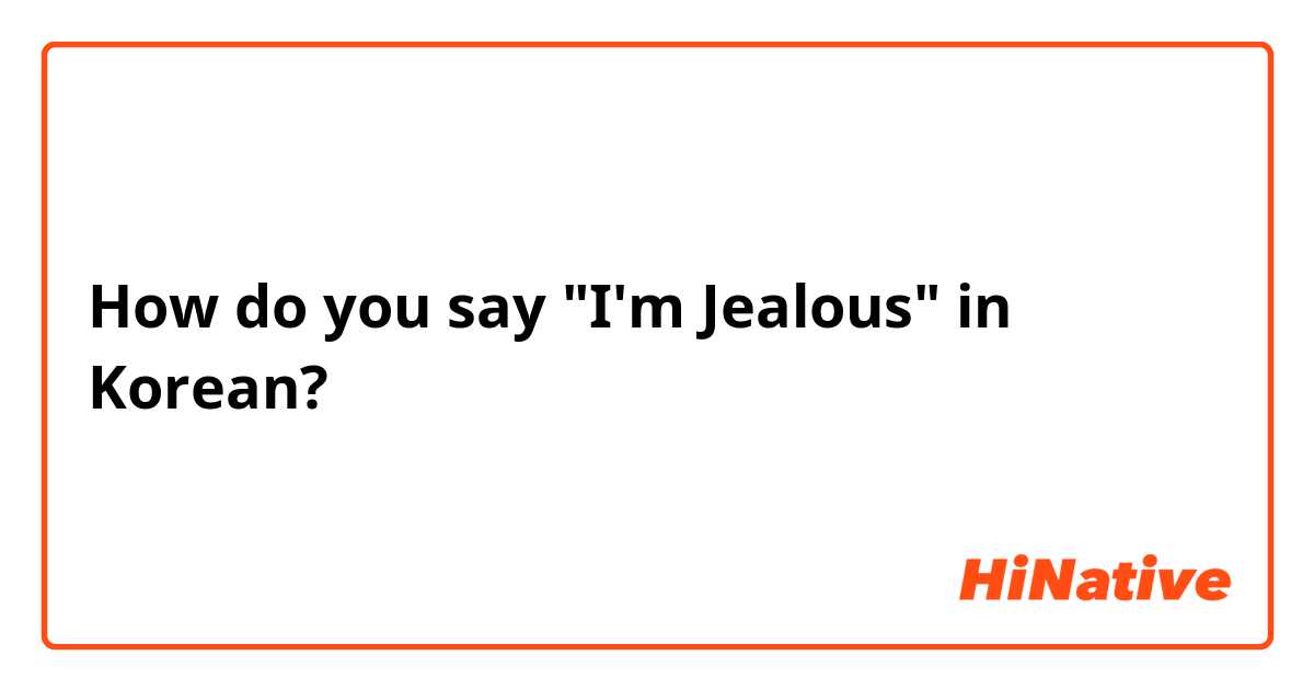 How do you say "I'm Jealous" in Korean?