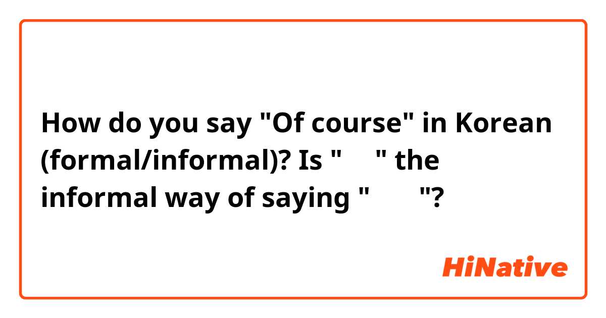 How do you say "Of course" in Korean (formal/informal)? Is "그럼" the informal way of saying "그럼요"? 