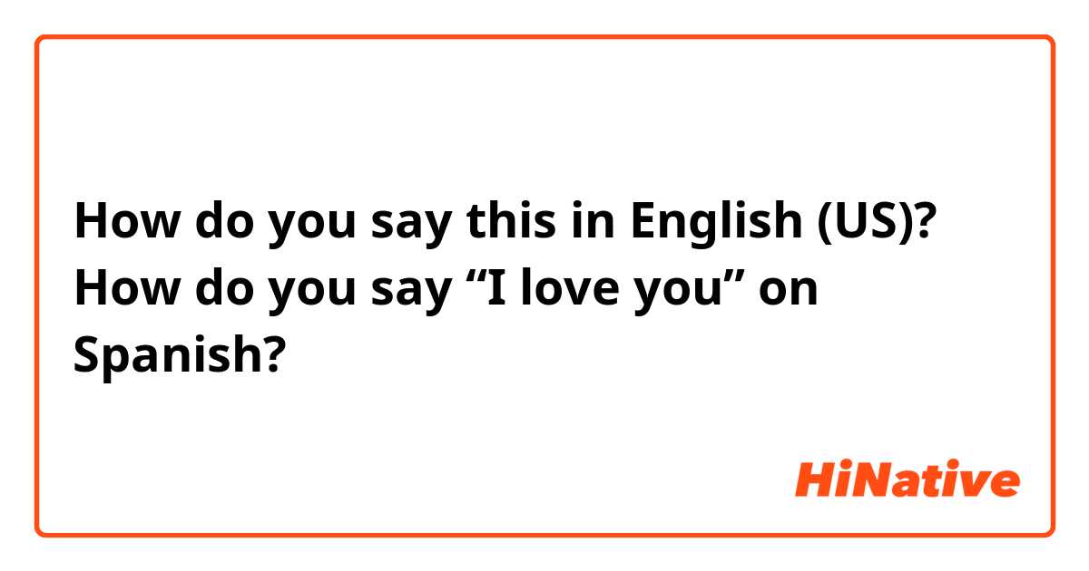 How do you say this in English (US)? How do you say “I love you” on Spanish?