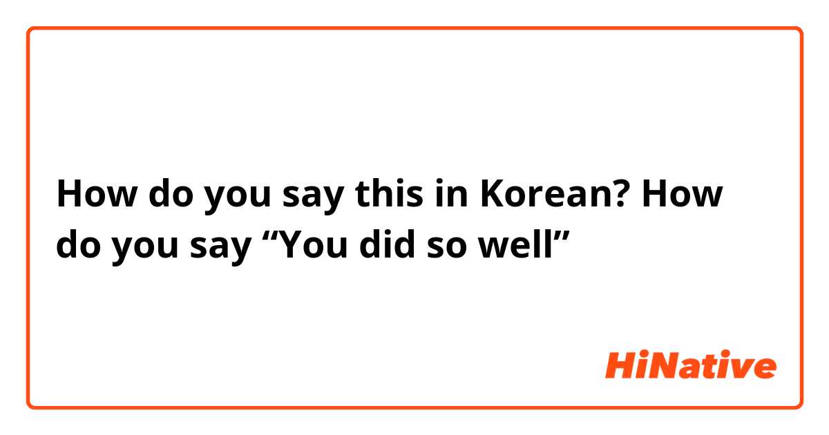 How do you say this in Korean? How do you say “You did so well” 