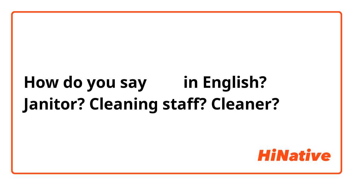 How do you say 清掃員 in English?
Janitor? Cleaning staff? Cleaner?
