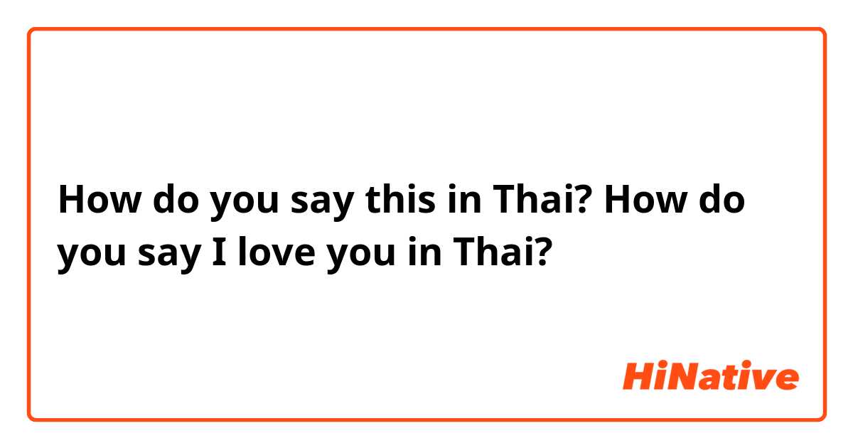 How do you say this in Thai? How do you say I love you in Thai? 