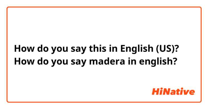 How do you say this in English (US)? How do you say madera in english?