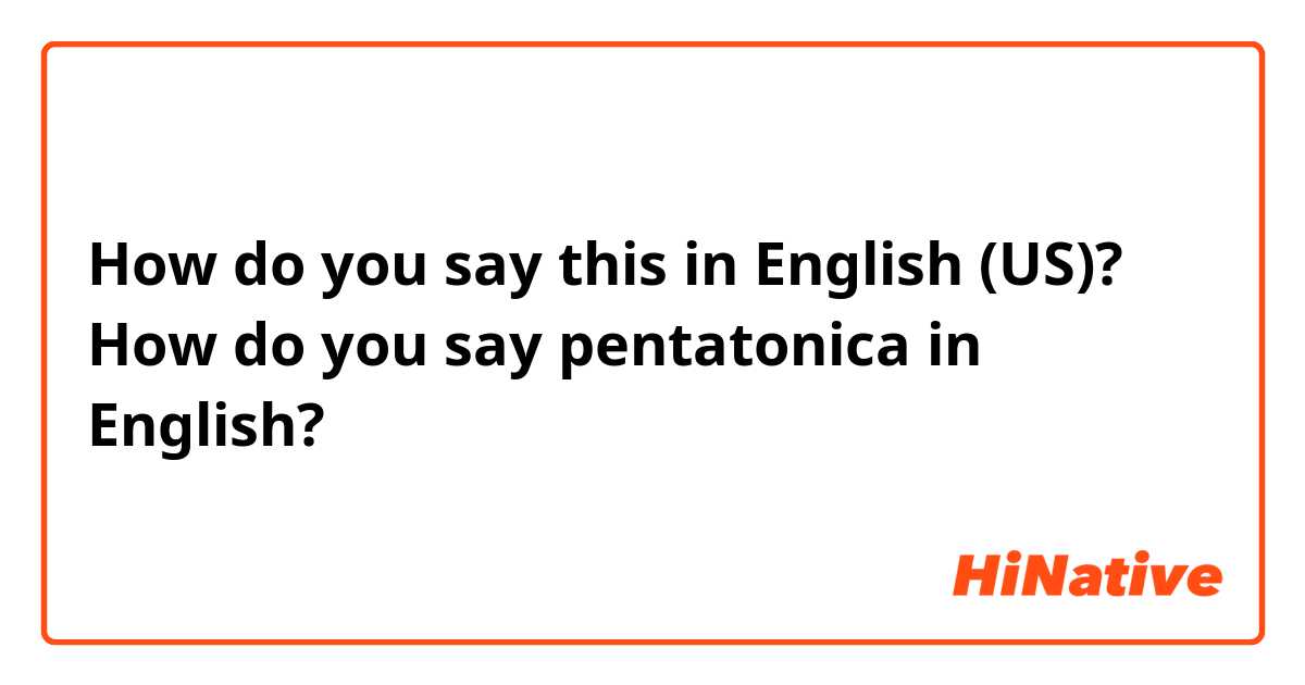 How do you say this in English (US)? How do you say pentatonica in English? 