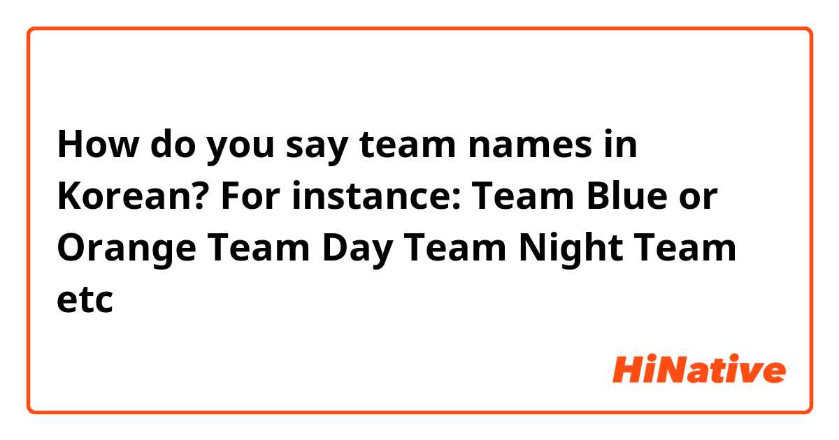 How do you say team names in Korean? For instance:
Team Blue or Orange Team
Day Team
Night Team
etc