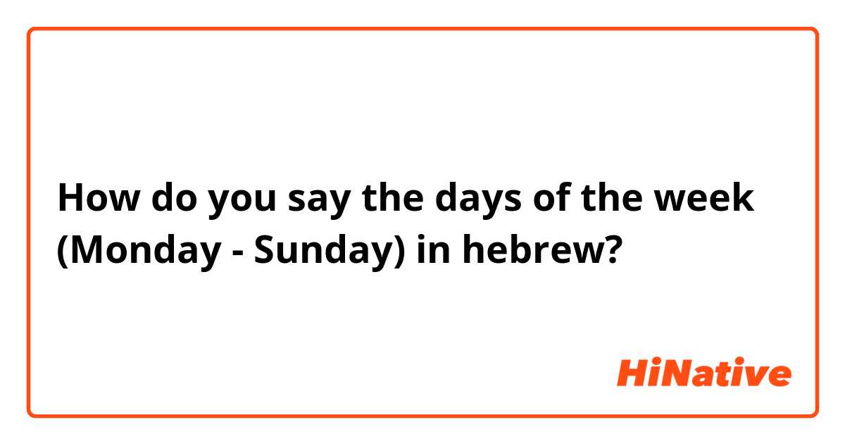 How do you say the days of the week (Monday - Sunday) in hebrew?