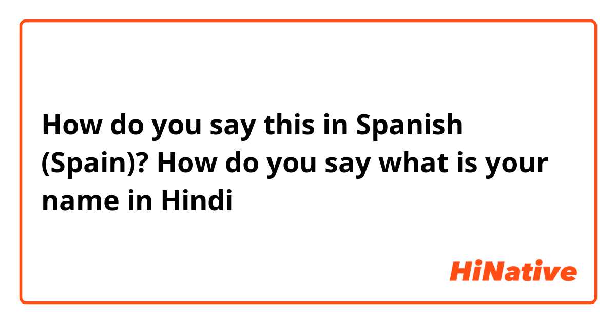How do you say this in Spanish (Spain)? How do you say what is your name in Hindi