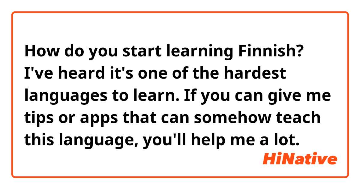 How do you start learning Finnish? I've heard it's one of the hardest languages to learn. If you can give me tips or apps that can somehow teach this language, you'll help me a lot.😊