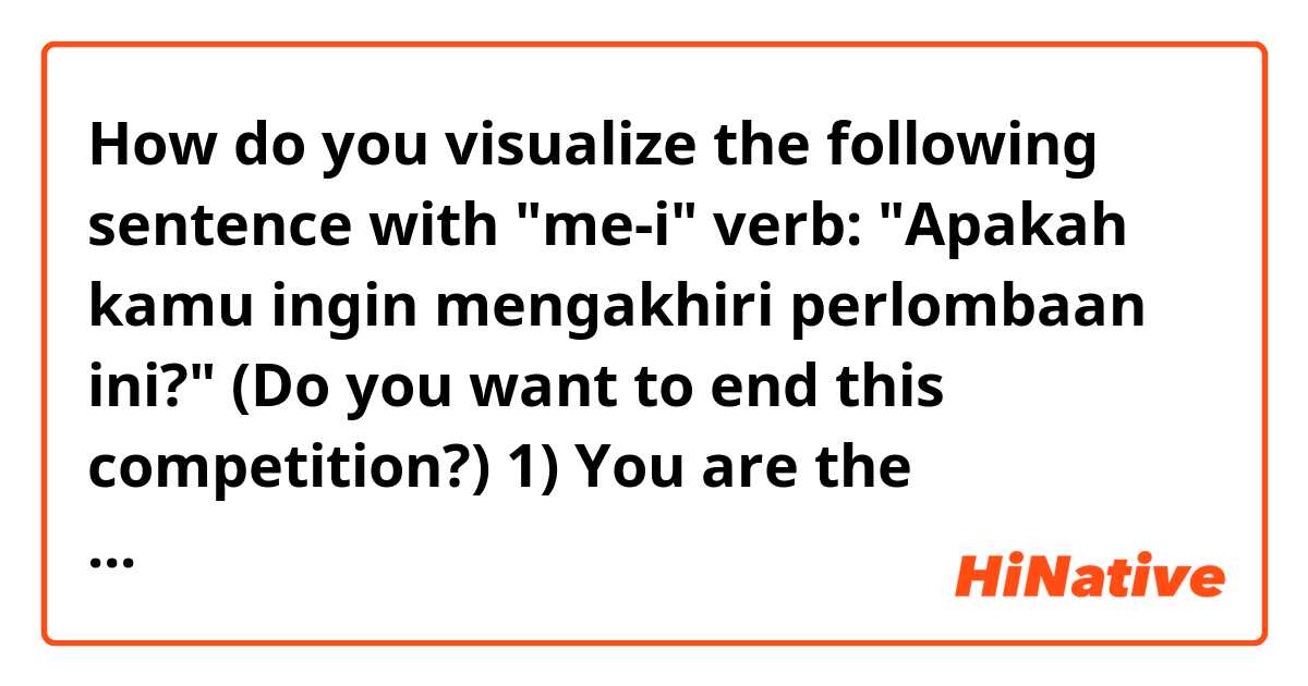 How do you visualize the following sentence with "me-i" verb: "Apakah kamu ingin mengakhiri perlombaan ini?" (Do you want to end this competition?)

1) You are the organizer of a marathon race. I am asking whether you would like to cancel the event because a terrorist is threatening us.

2) You are the athlete who joins a 42.195km marathon race. I am asking whether you would like to drop out of the race after you run 10km.

3) You are the athlete (same as #2). I am asking whether you would like to run the entire 42.195km (complete).

I think #2 and #3 should be written as "ber-" verb, not "me-i" verb.
