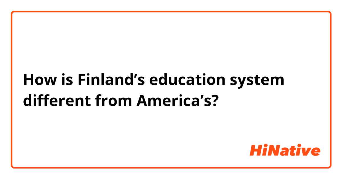 How is Finland’s education system different from America’s?