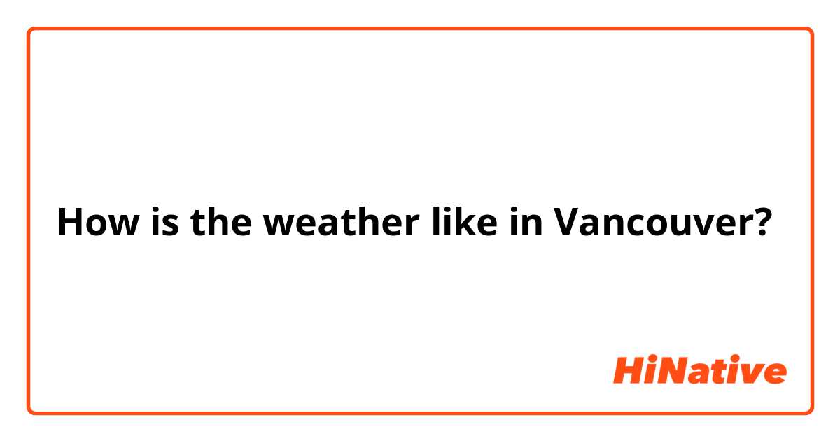 How is the weather like in Vancouver?