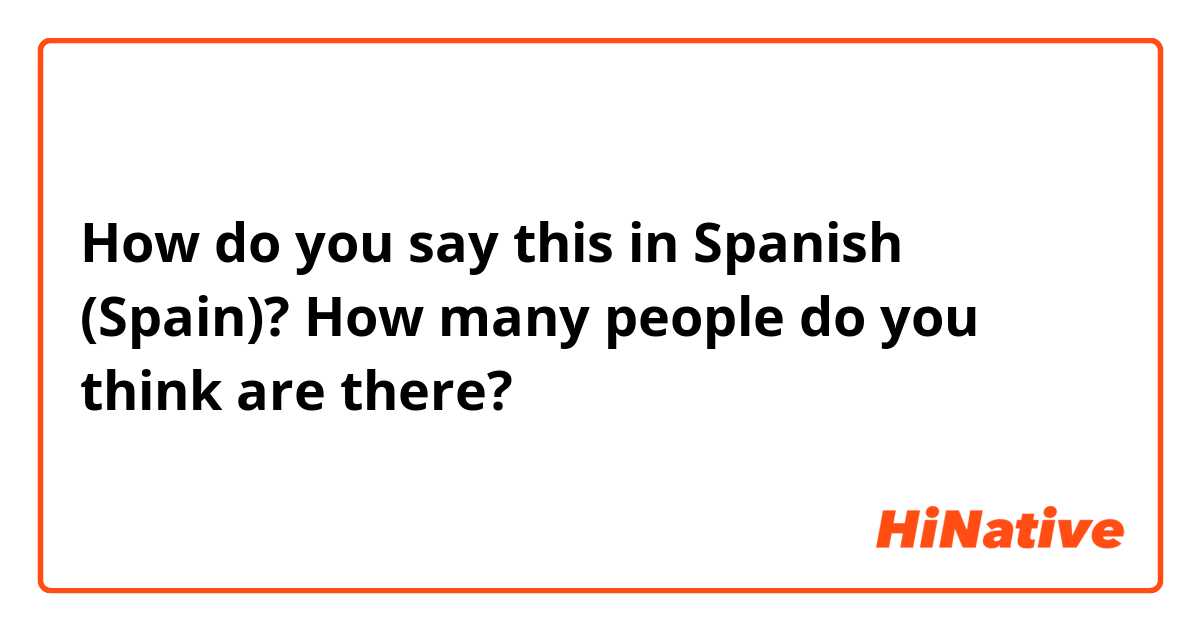 How do you say this in Spanish (Spain)? How many people do you think are there?