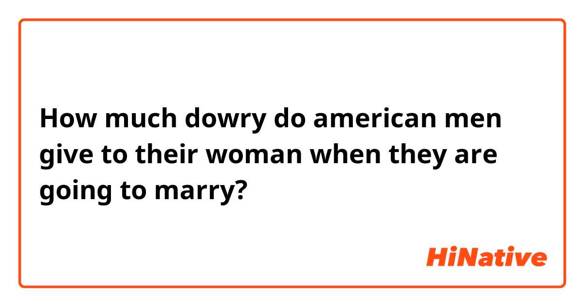 How much dowry do american men give to their woman when they are going to marry?