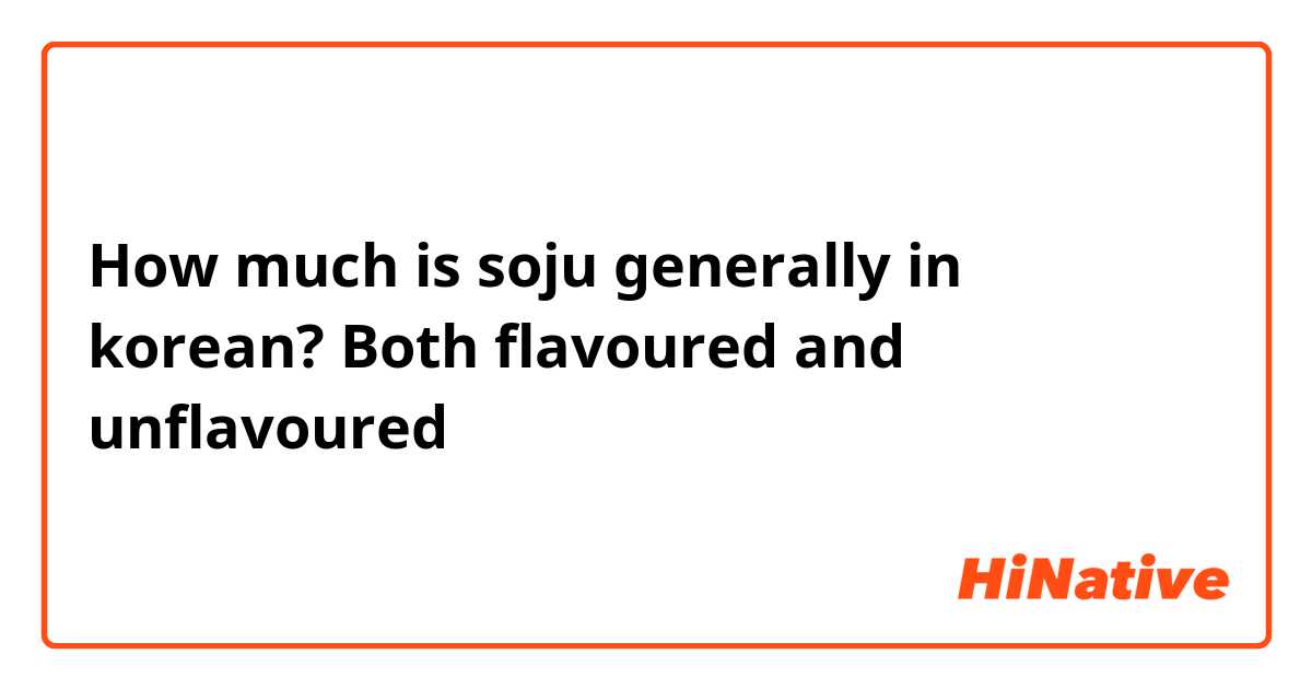How much is soju generally in korean? Both flavoured and unflavoured