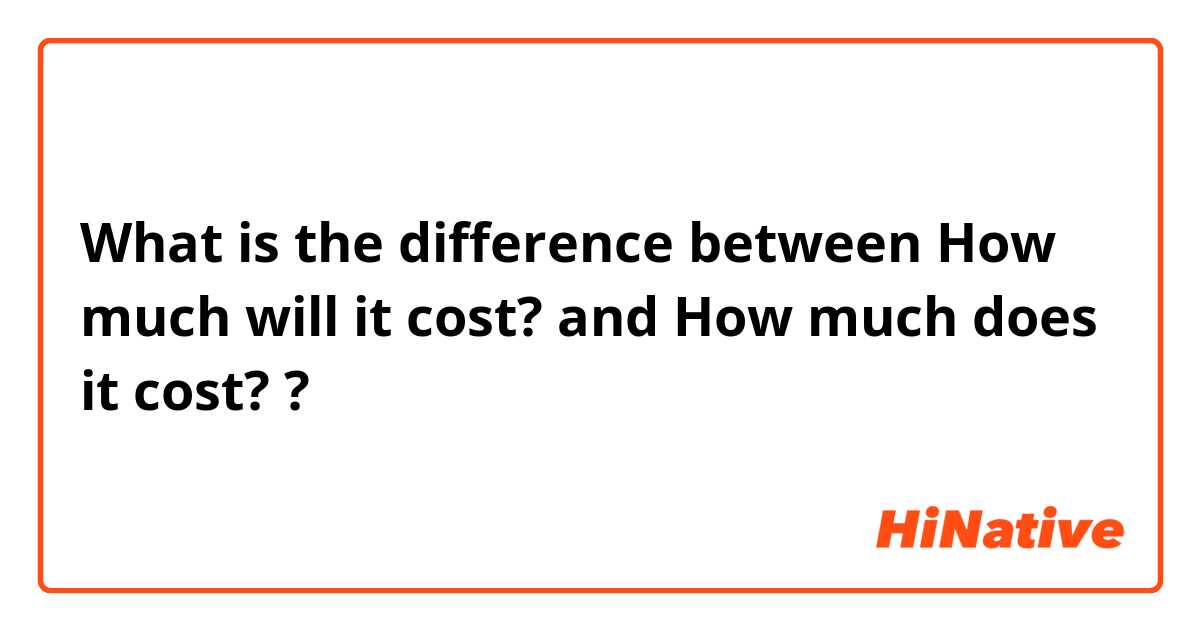 What is the difference between  How much will it cost?  and How much does it cost? ?