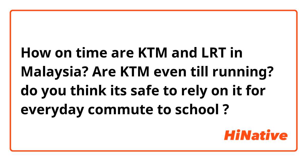 How on time are KTM and LRT in Malaysia? Are KTM even till running?
do you think its safe to rely on it for everyday commute to school ? 