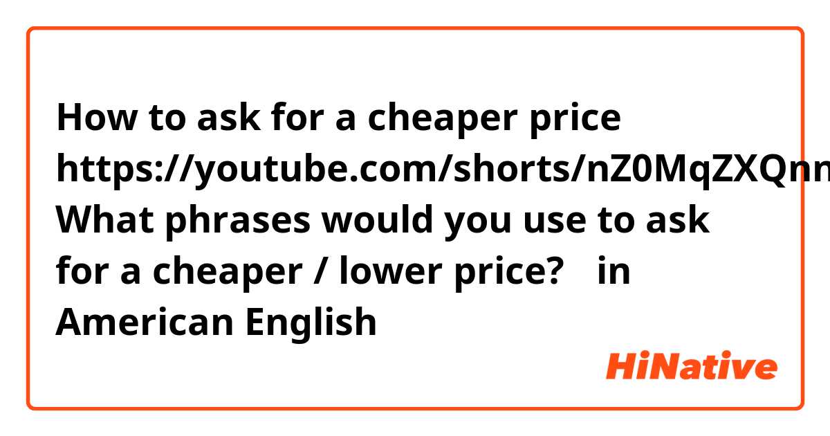 How to ask for a cheaper price
https://youtube.com/shorts/nZ0MqZXQnng?feature=share

What phrases would you use to ask for a cheaper / lower price❔?🙂 in American English
