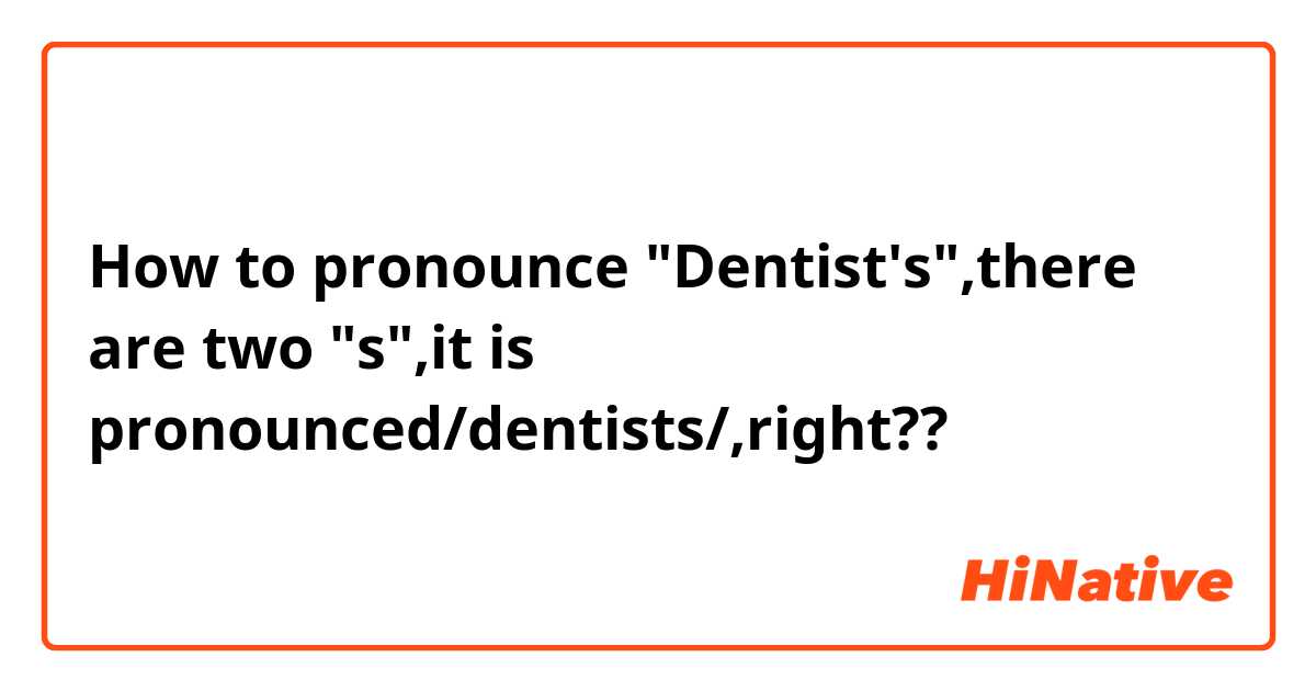 How to pronounce "Dentist's",there are two "s",it is pronounced/dentists/,right??