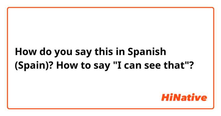 How do you say this in Spanish (Spain)? How to say "I can see that"?