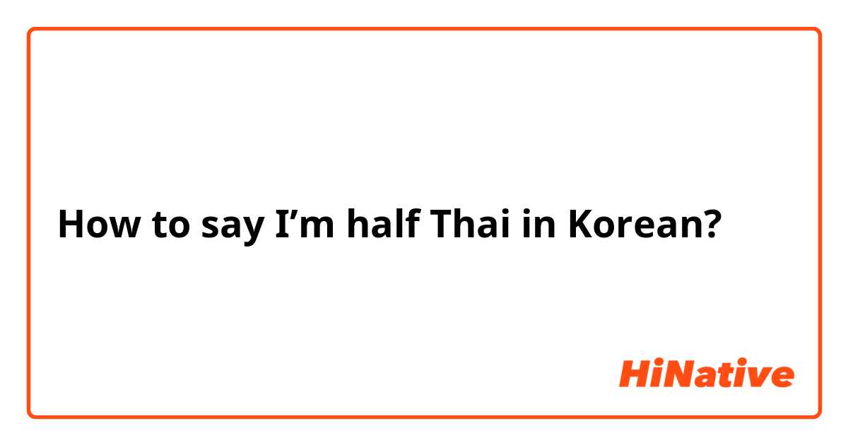 How to say I'm half Thai in Korean? | HiNative
