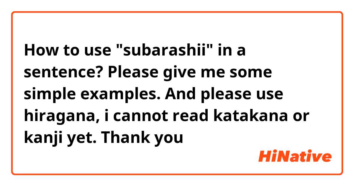 How to use "subarashii" in a sentence? Please give me some simple examples. And please use hiragana, i cannot read katakana or kanji yet. Thank you ❤️💐