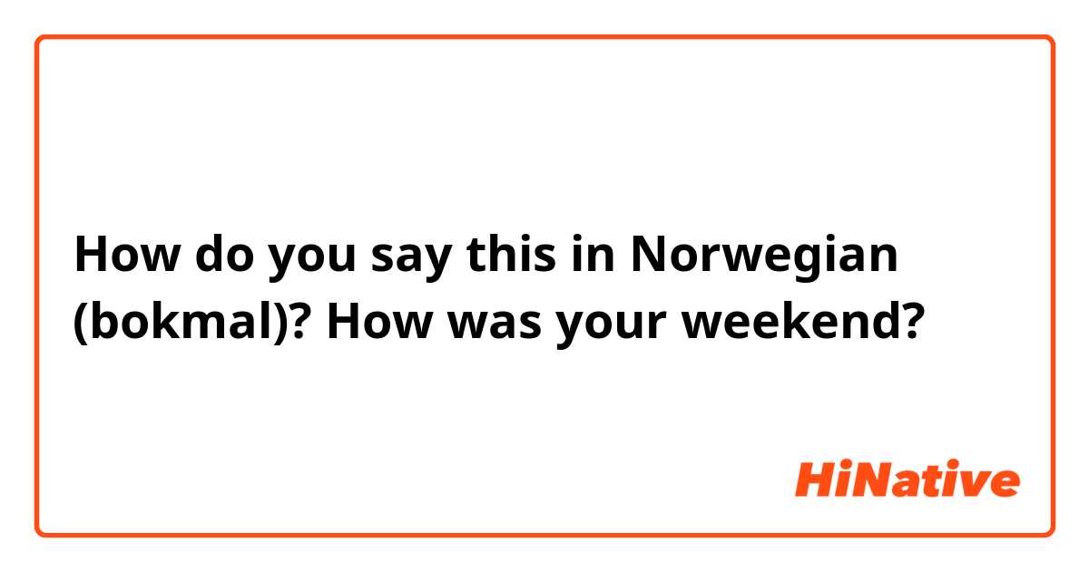 How do you say this in Norwegian (bokmal)? How was your weekend?
