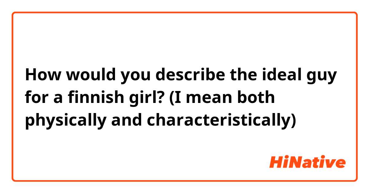 How would you describe the ideal guy for a finnish girl? (I mean both physically and characteristically)