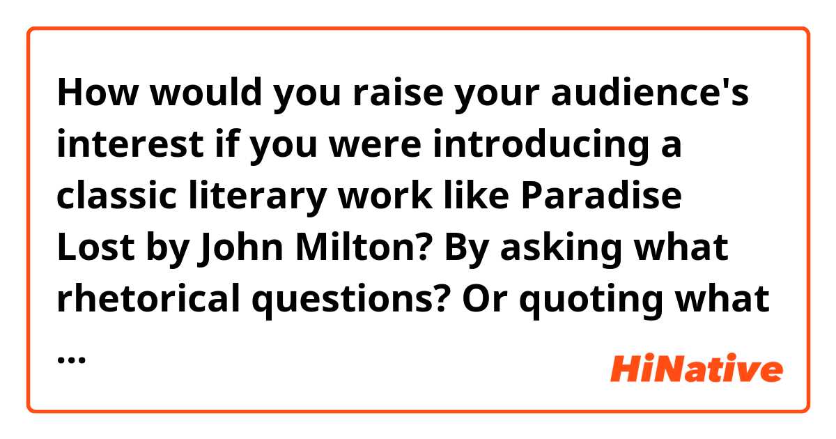 How would you raise your audience's interest if you were introducing a classic literary work like Paradise Lost by John Milton? By asking what rhetorical questions? Or quoting what sentences? How would you briefly summarize the story? 