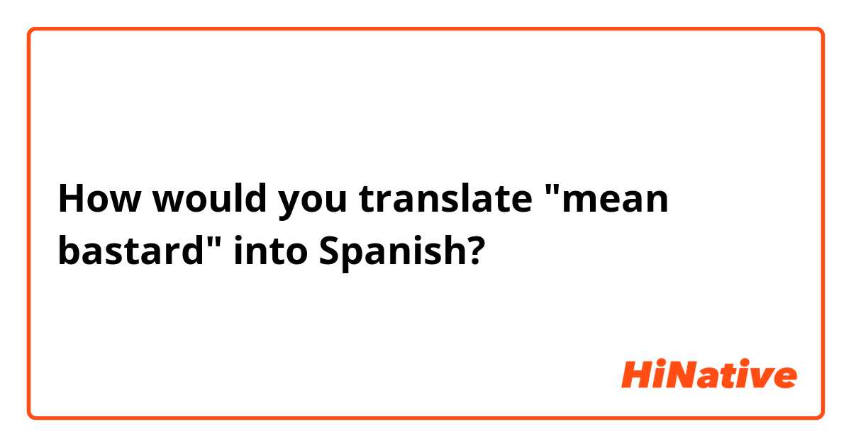 How would you translate "mean bastard" into Spanish?
