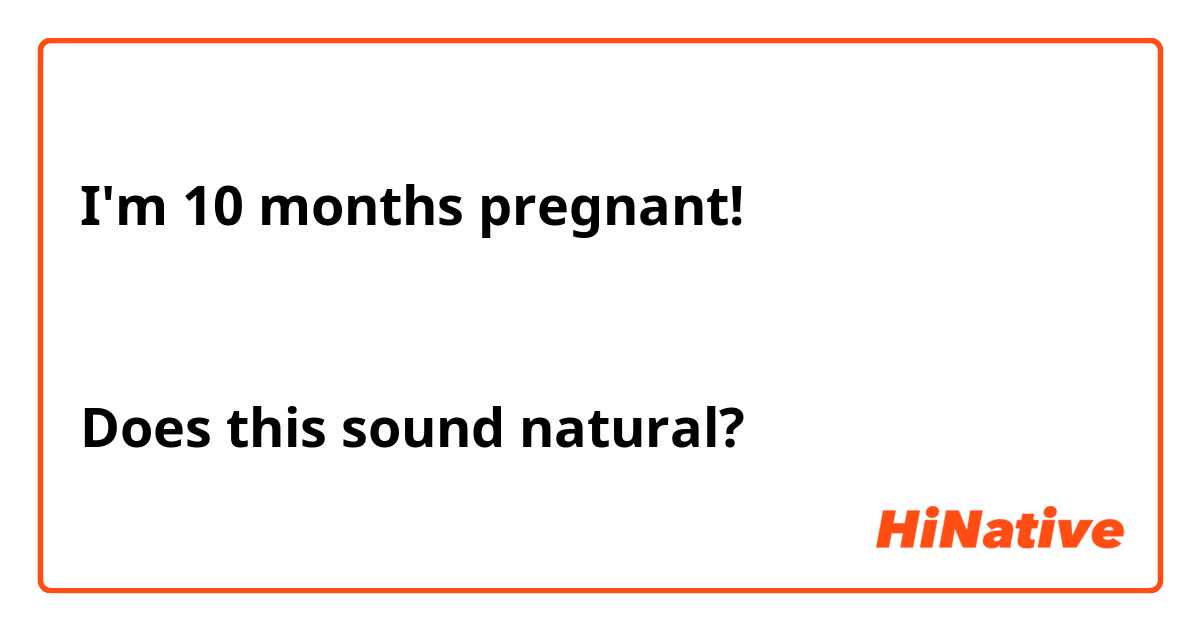I'm 10 months pregnant!

この表現は自然ですか？
Does this sound natural?