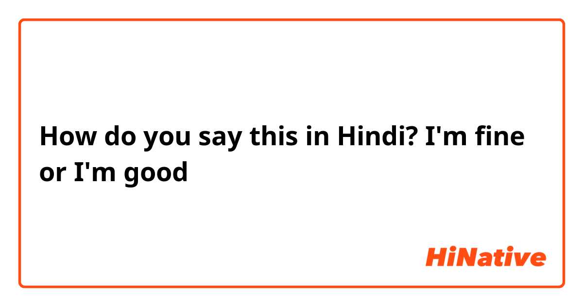 How do you say this in Hindi? I'm fine or I'm good