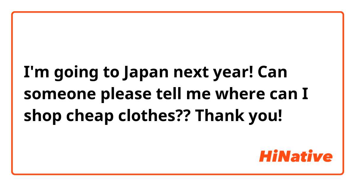 I'm going to Japan next year! Can someone please tell me where can I shop cheap clothes?? Thank you! 