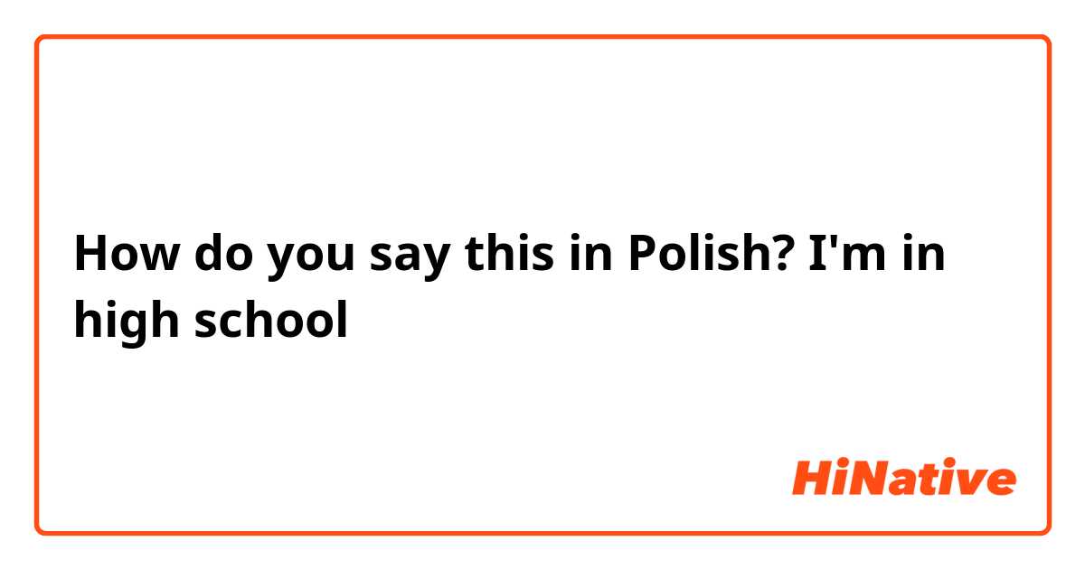 How do you say this in Polish? I'm in high school