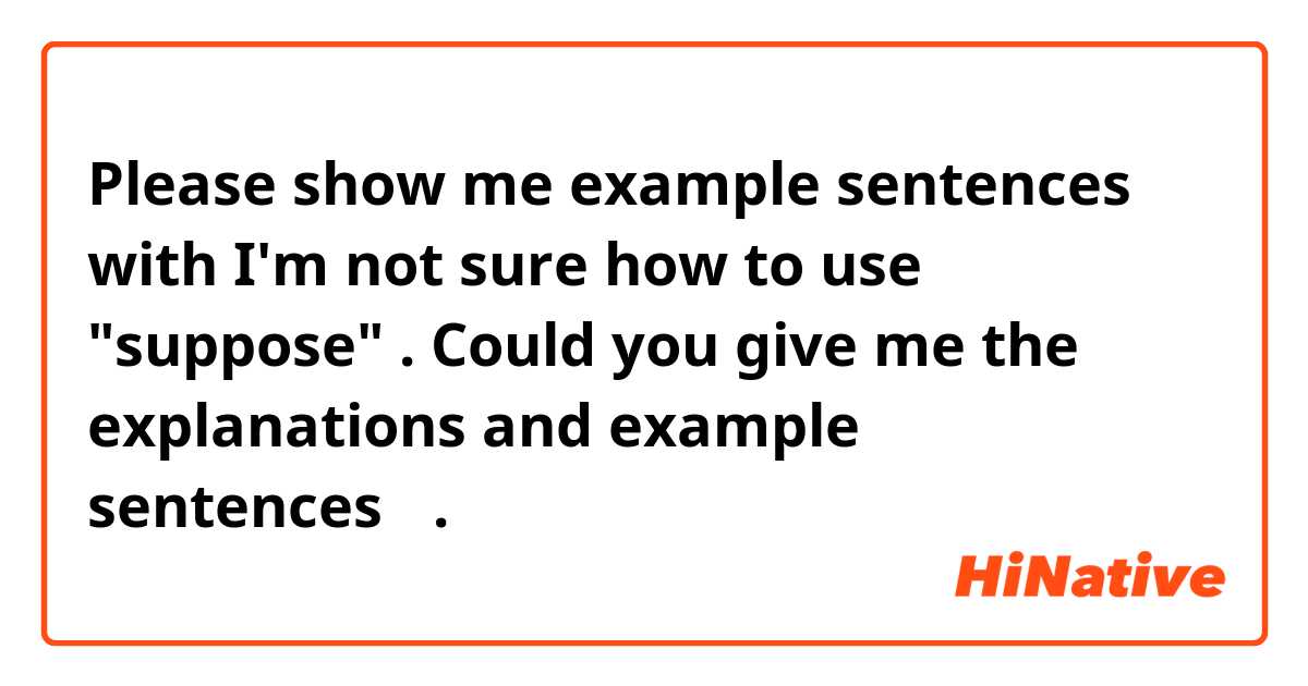 Please show me example sentences with I'm not sure how to use "suppose" . 
Could you give me the explanations and example sentences？ .