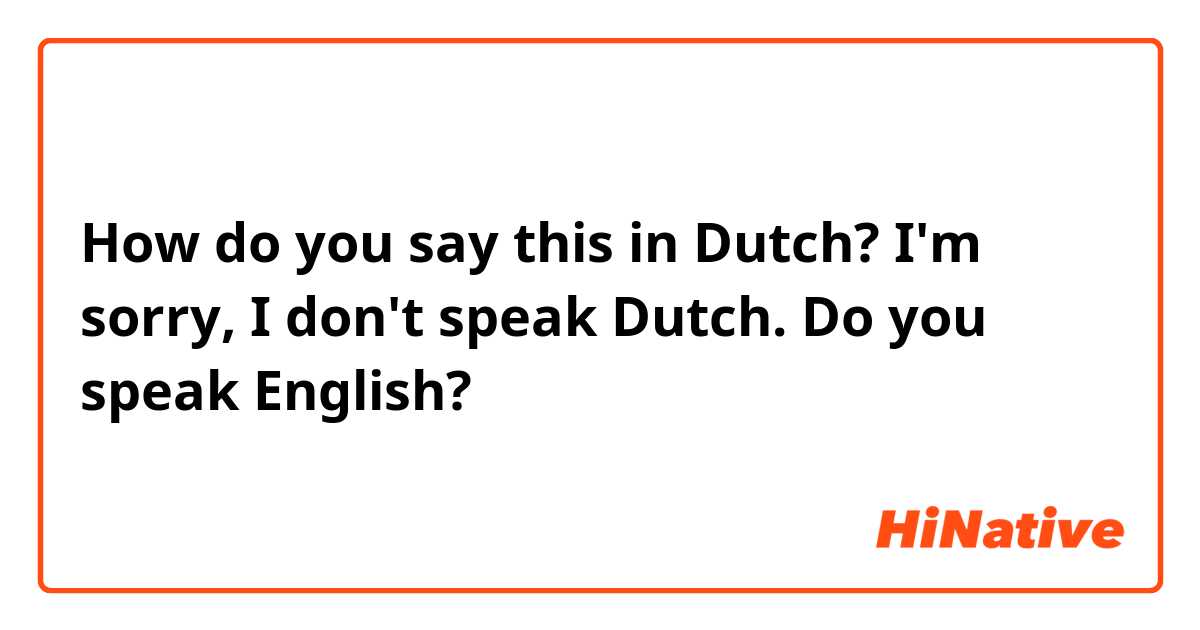 How do you say this in Dutch? I'm sorry, I don't speak Dutch. Do you speak English? 